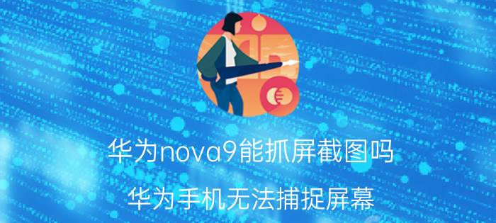 华为nova9能抓屏截图吗 华为手机无法捕捉屏幕？